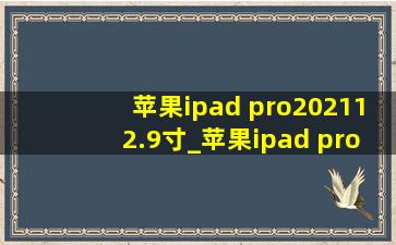 苹果ipad pro202112.9寸_苹果ipad pro202112.9寸测评